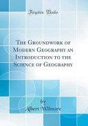 The Groundwork of Modern Geography an Introduction to the Science of Geography  Classic Reprint 
