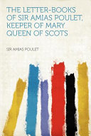 The Letter Books of Sir Amias Poulet  Keeper of Mary Queen of Scots