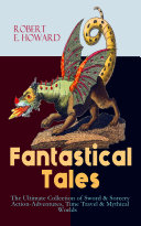 Fantastical Tales   The Ultimate Collection of Sword   Sorcery Action Adventures  Time Travel   Mythical Worlds