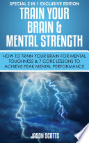 train-your-brain-mental-strength-how-to-train-your-brain-for-mental-toughness-7-core-lessons-to-achieve-peak-mental-performance