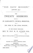    Ten Days Mission     January  1875  The Twenty Sermons Preached in St  Margaret s Church  Brighton  and in the Dome of the Royal Pavilion     Reported Verbatim     and Revised by the Preacher   Third Edition   