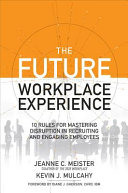 The Future Workplace Experience  10 Rules For Mastering Disruption in Recruiting and Engaging Employees Book