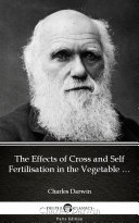 The Effects of Cross and Self Fertilisation in the Vegetable Kingdom by Charles Darwin - Delphi Classics (Illustrated)
