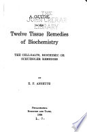 A Guide to the Twelve Tissue Remedies of Biochemistry the Cell-salts, Biochemic of Schuessler Remedies