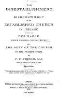 The Disestablishment and Disendowment of the Established Church in Ireland Shown to be Desirable Under Existing Circumstances    