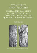Stone Trees Transplanted? Central Mexican Stelae of the Epiclassic and Early Postclassic and the Question of Maya ‘Influence’