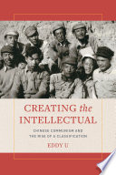 Creating the Intellectual : Chinese Communism and the Rise of a Classification /