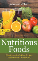 Nutritious Foods: Nutritious Grain Free Recipes and Delicious Smoothies