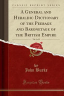 A General And Heraldic Dictionary Of The Peerage And Baronetage Of The British Empire Vol 1 Of 2 Classic Reprint 