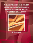 A CLASSIFICATION AND SUBJECT INDEX FOR CATALOGUING AND ARRANGING THE BOOKS AND PAMPHLETS OF A LIBRARY