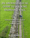 An Archaeological Guide to Walking Hadrian   s Wall from Bowness on Solway to Wallsend  West to East 