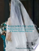 Walk Down the Aisle  Wedding Stories of 3 Generations of Women Walking With God