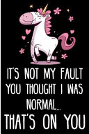It s Not My Fault You Thought I Was Normal   That s on You  Cute Unicorn Blank Lined Note Book Book