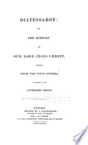 Diatessaron, Or, The History of Our Lord Jesus Christ, Compiled from the Four Gospels According to the Authorized Version