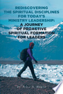 Rediscovering the Spiritual Disciplines for Today s Ministry Leadership  A Journey of Proactive Spiritual Formation for Leaders