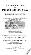 Shipwrecks and Disasters at Sea  Or  Historical Narratives of the Most Noted Calamities  and Providential Deliveries from Fire and Famine  on the Ocean
