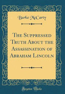 The Suppressed Truth about the Assassination of Abraham Lincoln  Classic Reprint 