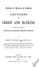 Lectures on Credit and Banking Delivered at the Request of the Council of the Institute of Bankers in Scotland