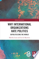 Why international organizations hate politics : depoliticizing the world /