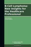 B-Cell Lymphoma: New Insights for the Healthcare Professional: 2013 Edition