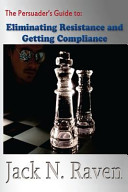 The Persuader S Guide To Eliminating Resistance And Getting Compliance