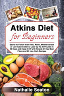 Atkins Diet for Beginners Easier to Follow Than Keto, Paleo, Mediterranean Or Low-Calorie Diet to Lose Up To 30 Pounds In 30 Days and Keep It Off with Simple 21 Day Meal Plans and 80 Low Carb Recipes