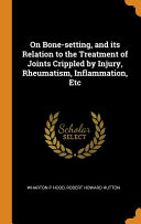 On Bone-Setting, and Its Relation to the Treatment of Joints Crippled by Injury, Rheumatism, Inflammation, Etc