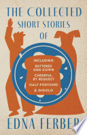 The Collected Short Stories of Edna Ferber   Including Buttered Side Down  Cheerful   By Request  Half Portions    Gigolo