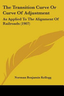 The Transition Curve Or Curve of Adjustment: As Applied to the Alignment of Railroads (1907)