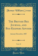The British Bee Journal, and Bee-Keepers Adviser, Vol. 15
