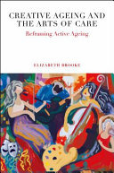 Creative Ageing and the Arts of Care : Reframing Active Ageing