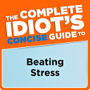 The Complete Idiot's Concise Guide to Beating Stress