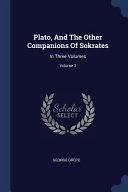 Plato, and the Other Companions of Sokrates: In Three Volumes;