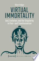 Virtual Immortality   God  Evolution  and the Singularity in Post  and Transhumanism