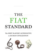 The Fiat Standard  The Debt Slavery Alternative to Human Civilization Book