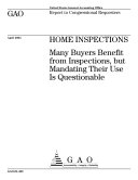 Home inspections many buyers benefit from inspections, but mandating their use is questionable : report to congressional requesters.