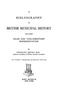 A Bibliography of British Municipal History  Including Gilds and Parliamentary Representation
