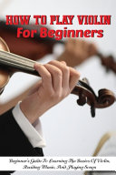 How To Play Violin For Beginners Beginner S Guide To Learning The Basics Of Violin  Reading Music  And Playing Songs