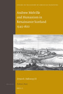 Andrew Melville and Humanism in Renaissance Scotland 1545 1622
