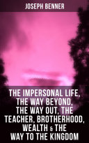 JOSEPH BENNER: The Impersonal Life, The Way Beyond, The Way Out, The Teacher, Brotherhood, Wealth & The Way to the Kingdom