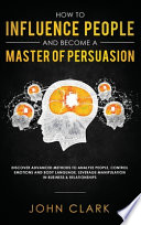 How to Influence People and Become A Master of Persuasion
