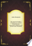 The American builder s companion or  A system of architecture  particularly adapted to the present style of building