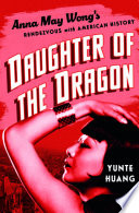 Daughter of the Dragon: Anna May Wong’s Rendezvous with American History