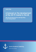 A forecast on the development of the 3D TV market in the US: Will 3D TVs become the next big thing in our living rooms?