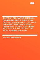 The Fruit Cultivator's Manual, Containing Ample Directions for the Cultivation of the Most Important Fruits Including Cranberry, the Fig, and Grape, W