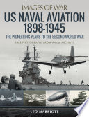 US Naval Aviation 1898   1945  The Pioneering Years to the Second World War