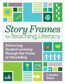 Story frames for teaching literacy : enhancing student learning through the power of storytelling /