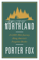 Northland  A 4 000 Mile Journey Along America s Forgotten Border