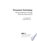 “Persuasive Technology: Using Computers to Change What We Think and Do” by B.J. Fogg, G. E. Fogg, Books24x7, Inc, Engineering Information Inc, Stuart Card, Jonathan Grudin, Jakob Nielsen, Mark Linton, Tim Skelly