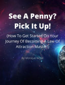 See A Penny? Pick It Up! (How To Get Started On Your Journey Of Becoming A Law Of Attraction Master!)